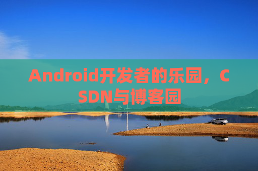Android开发者的乐园,CSDN与博客园