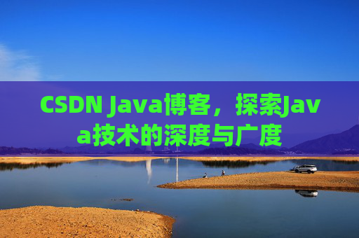 CSDN Java博客,探索Java技术的深度与广度 CSDN Java博客,探索Java技术的深度与广度